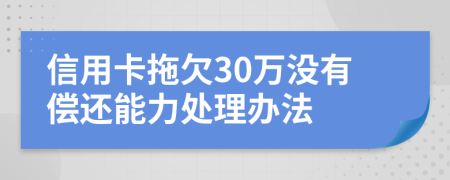 信用卡拖欠30万没有偿还能力处理办法