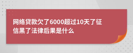 网络贷款欠了6000超过10天了征信黑了法律后果是什么