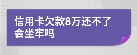 信用卡欠款8万还不了会坐牢吗