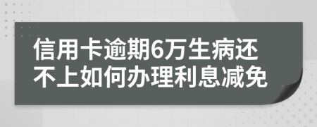 信用卡逾期6万生病还不上如何办理利息减免