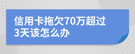 信用卡拖欠70万超过3天该怎么办