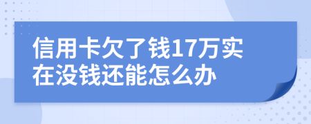 信用卡欠了钱17万实在没钱还能怎么办