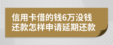 信用卡借的钱6万没钱还款怎样申请延期还款