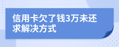 信用卡欠了钱3万未还求解决方式