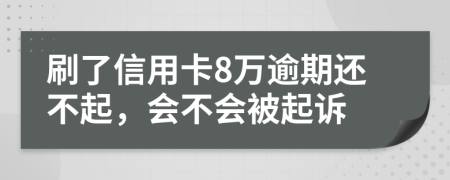 刷了信用卡8万逾期还不起，会不会被起诉