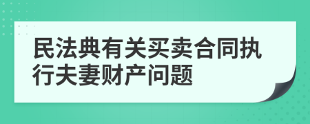 民法典有关买卖合同执行夫妻财产问题