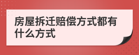 房屋拆迁赔偿方式都有什么方式