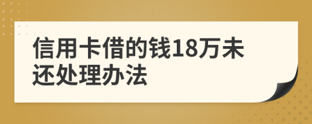 信用卡借的钱18万未还处理办法