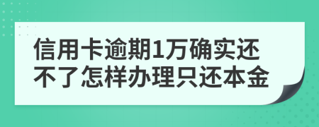 信用卡逾期1万确实还不了怎样办理只还本金