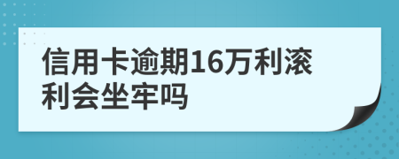 信用卡逾期16万利滚利会坐牢吗