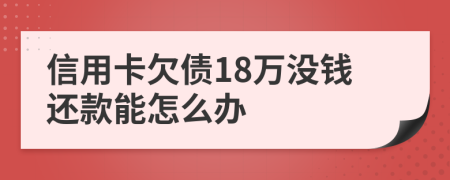 信用卡欠债18万没钱还款能怎么办