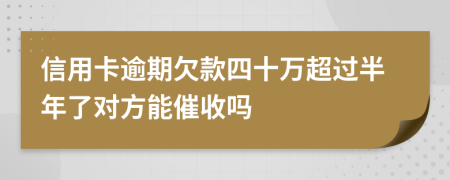 信用卡逾期欠款四十万超过半年了对方能催收吗