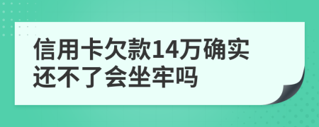 信用卡欠款14万确实还不了会坐牢吗