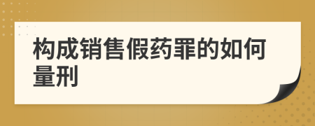 构成销售假药罪的如何量刑