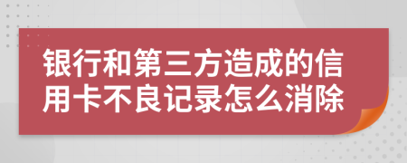 银行和第三方造成的信用卡不良记录怎么消除