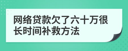 网络贷款欠了六十万很长时间补救方法