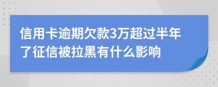 信用卡逾期欠款3万超过半年了征信被拉黑有什么影响