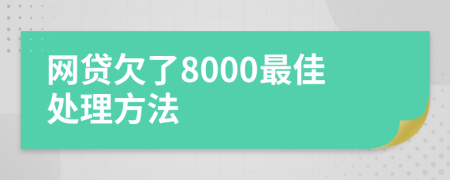 网贷欠了8000最佳处理方法