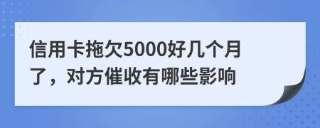 信用卡拖欠5000好几个月了，对方催收有哪些影响