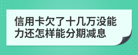 信用卡欠了十几万没能力还怎样能分期减息