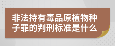 非法持有毒品原植物种子罪的判刑标准是什么