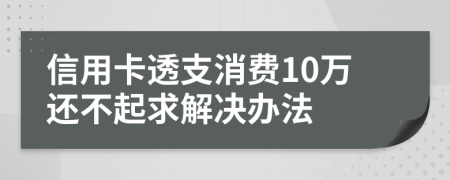 信用卡透支消费10万还不起求解决办法