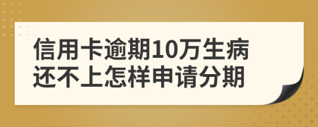 信用卡逾期10万生病还不上怎样申请分期