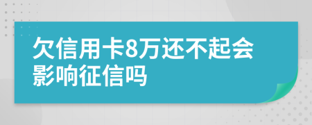 欠信用卡8万还不起会影响征信吗