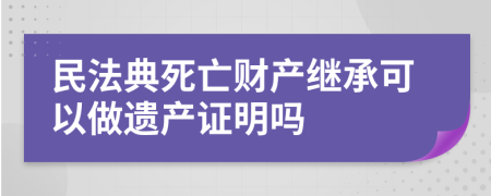 民法典死亡财产继承可以做遗产证明吗