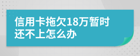 信用卡拖欠18万暂时还不上怎么办