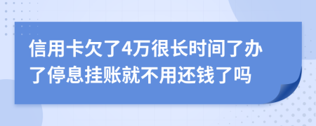 信用卡欠了4万很长时间了办了停息挂账就不用还钱了吗