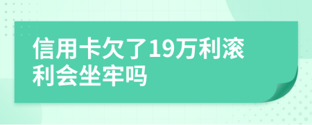 信用卡欠了19万利滚利会坐牢吗