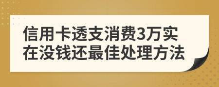 信用卡透支消费3万实在没钱还最佳处理方法