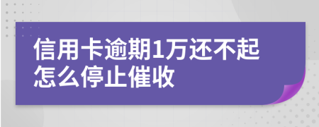 信用卡逾期1万还不起怎么停止催收