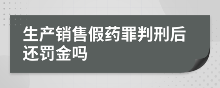 生产销售假药罪判刑后还罚金吗