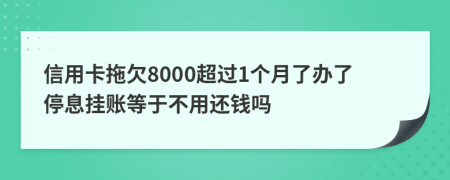 信用卡拖欠8000超过1个月了办了停息挂账等于不用还钱吗