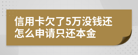 信用卡欠了5万没钱还怎么申请只还本金