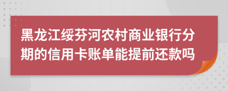 黑龙江绥芬河农村商业银行分期的信用卡账单能提前还款吗