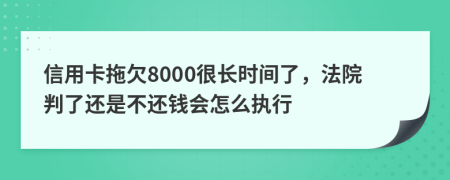 信用卡拖欠8000很长时间了，法院判了还是不还钱会怎么执行