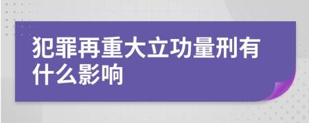 犯罪再重大立功量刑有什么影响