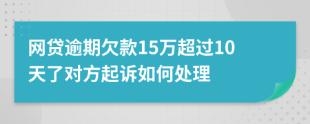 网贷逾期欠款15万超过10天了对方起诉如何处理