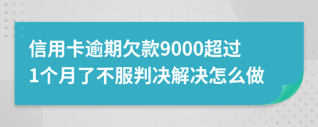 信用卡逾期欠款9000超过1个月了不服判决解决怎么做