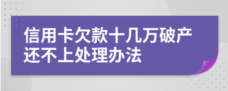 信用卡欠款十几万破产还不上处理办法