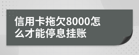 信用卡拖欠8000怎么才能停息挂账