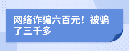 网络诈骗六百元！被骗了三千多