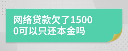 网络贷款欠了15000可以只还本金吗