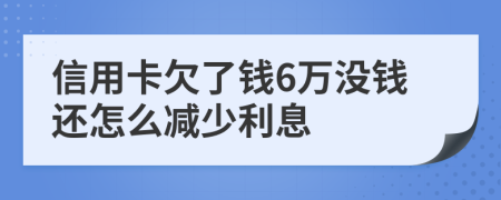 信用卡欠了钱6万没钱还怎么减少利息