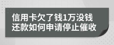 信用卡欠了钱1万没钱还款如何申请停止催收