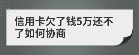 信用卡欠了钱5万还不了如何协商