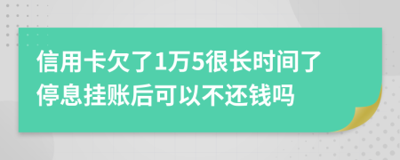 信用卡欠了1万5很长时间了停息挂账后可以不还钱吗
